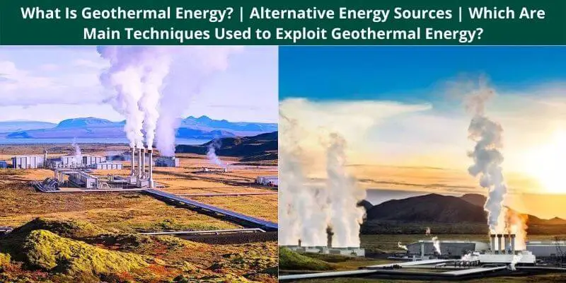 What Is Geothermal Energy Alternative Energy Sources Which Are Main Techniques Used to Exploit Geothermal Energy